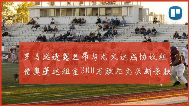 罗马诺透露里昂与尤文达成协议租借奥蓬达租金300万欧元无买断条款