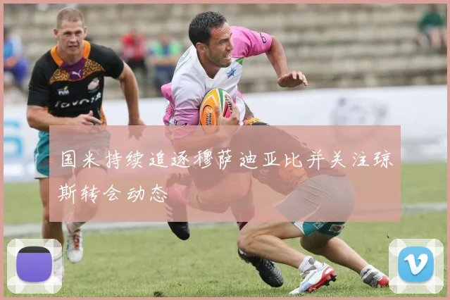 国米持续追逐穆萨迪亚比并关注琼斯转会动态