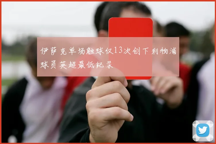 伊萨克单场触球仅13次创下利物浦球员英超最低纪录